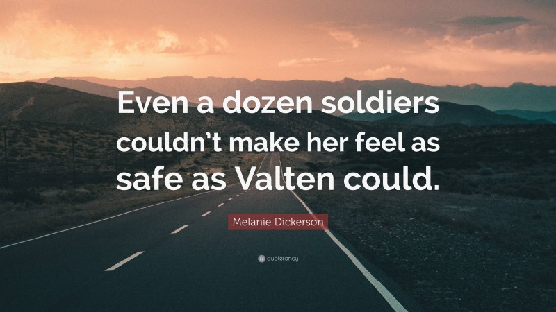 Melanie Dickerson Quote: “Even a dozen soldiers couldn’t make her feel as safe as Valten could.”