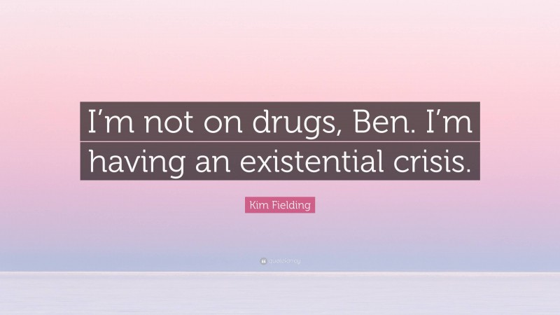 Kim Fielding Quote: “I’m not on drugs, Ben. I’m having an existential crisis.”