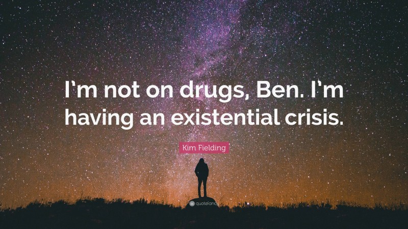 Kim Fielding Quote: “I’m not on drugs, Ben. I’m having an existential crisis.”