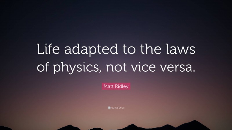 Matt Ridley Quote: “Life adapted to the laws of physics, not vice versa.”
