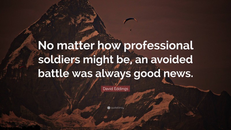 David Eddings Quote: “No matter how professional soldiers might be, an avoided battle was always good news.”