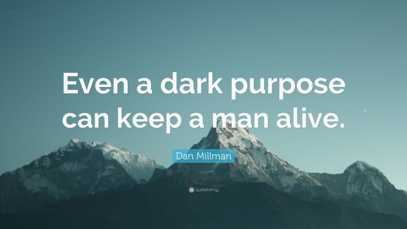 Dan Millman Quote: “Even a dark purpose can keep a man alive.”