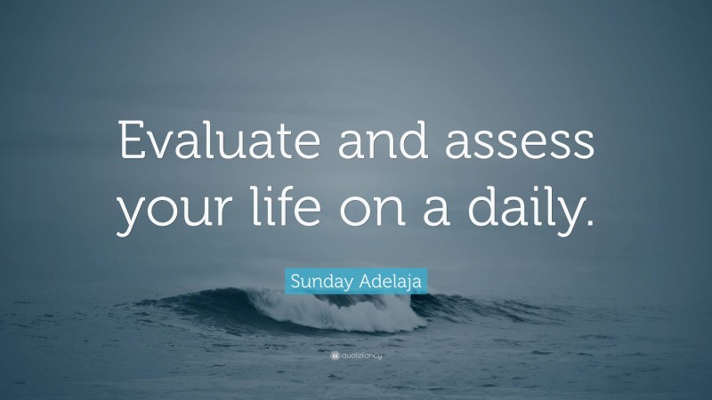 Sunday Adelaja Quote: “Evaluate and assess your life on a daily.”