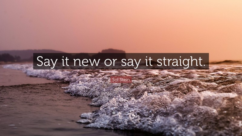Sol Stein Quote: “Say it new or say it straight.”