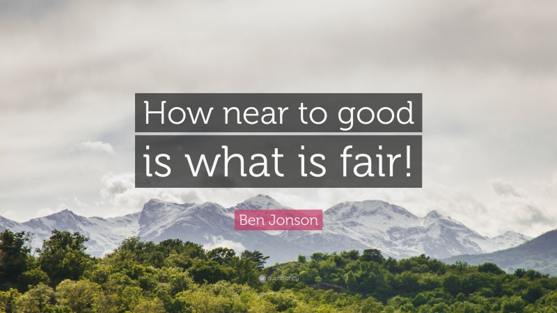 Ben Jonson Quote: “How near to good is what is fair!”