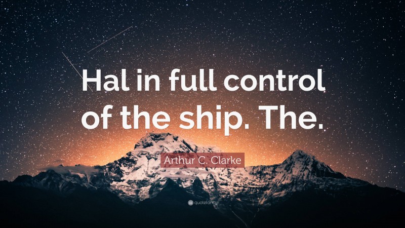 Arthur C. Clarke Quote: “Hal in full control of the ship. The.”