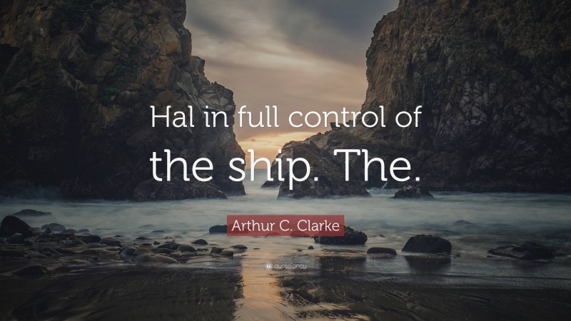 Arthur C. Clarke Quote: “Hal in full control of the ship. The.”