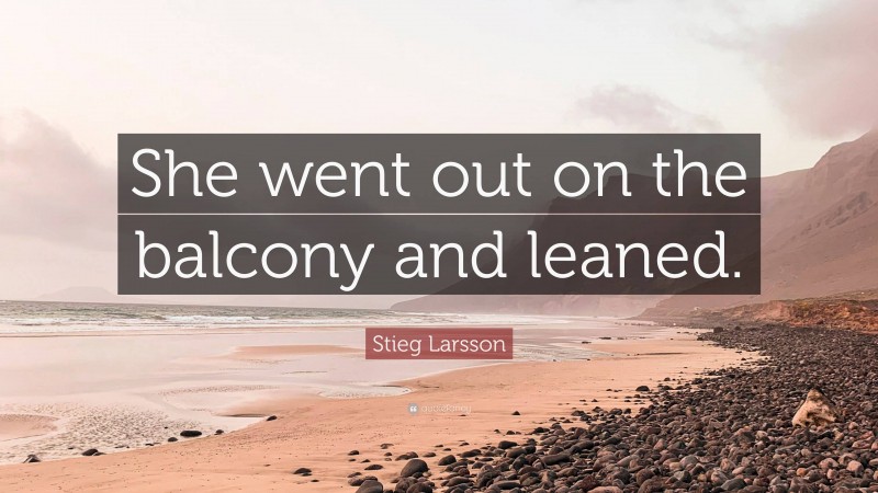 Stieg Larsson Quote: “She went out on the balcony and leaned.”