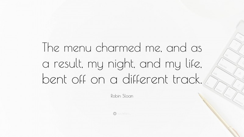 Robin Sloan Quote: “The menu charmed me, and as a result, my night, and my life, bent off on a different track.”