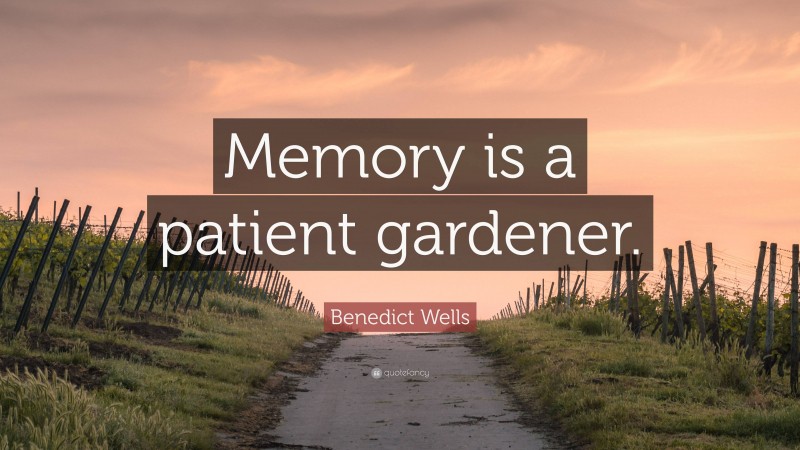 Benedict Wells Quote: “Memory is a patient gardener.”