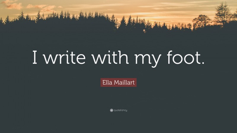 Ella Maillart Quote: “I write with my foot.”