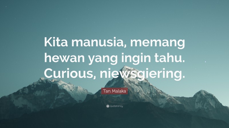 Tan Malaka Quote: “Kita manusia, memang hewan yang ingin tahu. Curious, niewsgiering.”