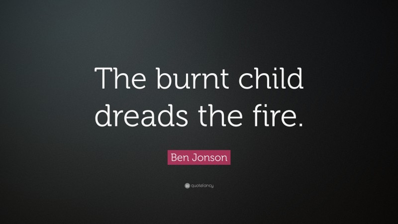 Ben Jonson Quote: “The burnt child dreads the fire.”