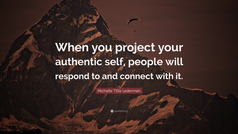 Michelle Tillis Lederman Quote: “When you project your authentic self, people will respond to and connect with it.”