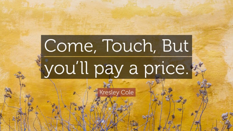 Kresley Cole Quote: “Come, Touch, But you’ll pay a price.”