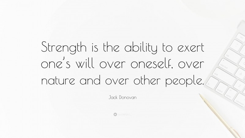 Jack Donovan Quote: “Strength is the ability to exert one’s will over oneself, over nature and over other people.”