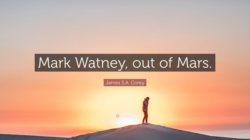 James S.A. Corey Quote: “Mark Watney, out of Mars.”