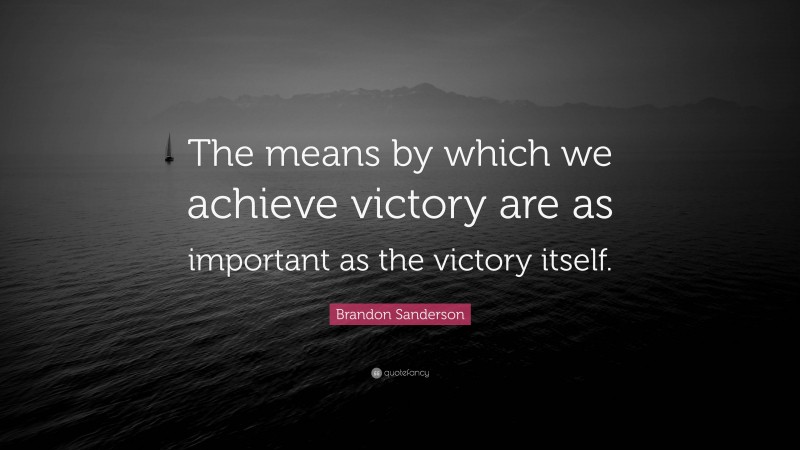 Brandon Sanderson Quote: “The means by which we achieve victory are as important as the victory itself.”