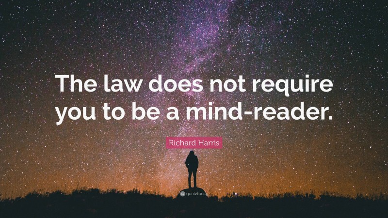 Richard Harris Quote: “The law does not require you to be a mind-reader.”