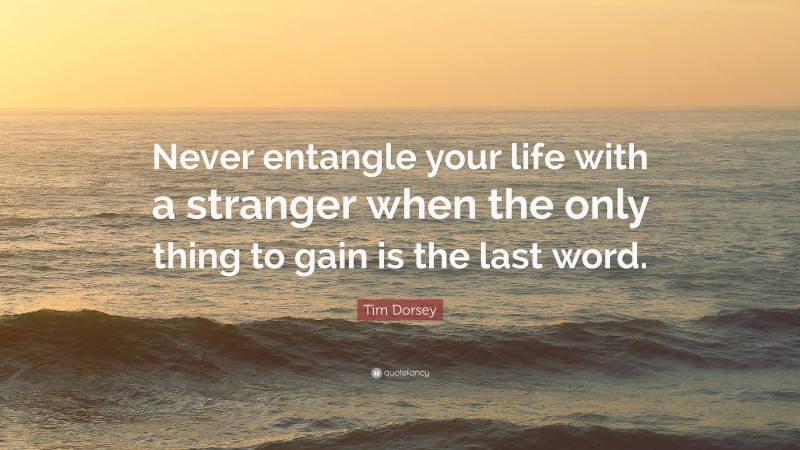 Tim Dorsey Quote: “Never entangle your life with a stranger when the only thing to gain is the last word.”