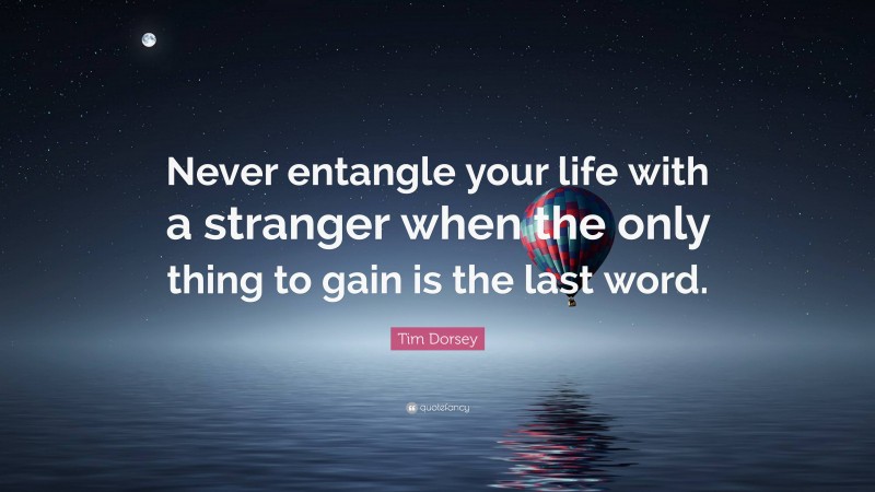 Tim Dorsey Quote: “Never entangle your life with a stranger when the only thing to gain is the last word.”