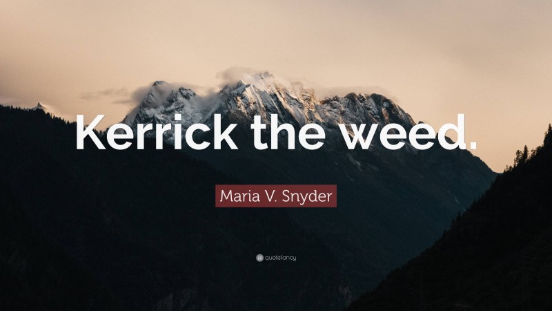 Maria V. Snyder Quote: “Kerrick the weed.”