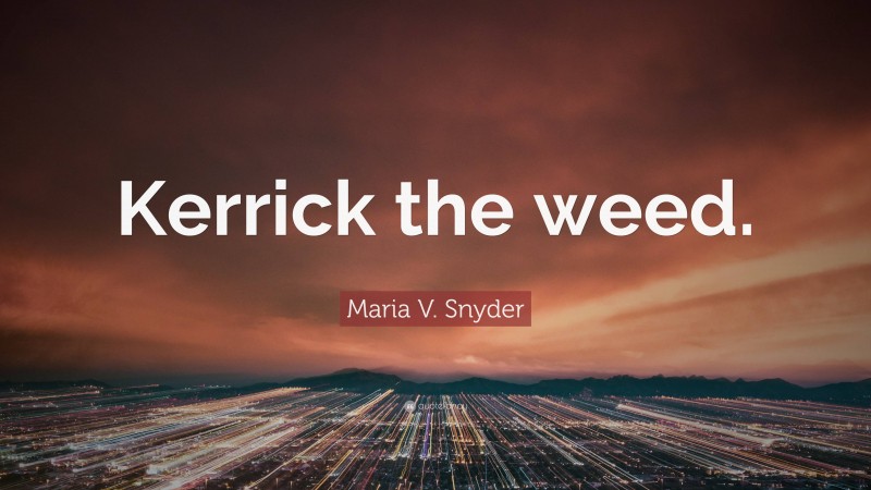 Maria V. Snyder Quote: “Kerrick the weed.”