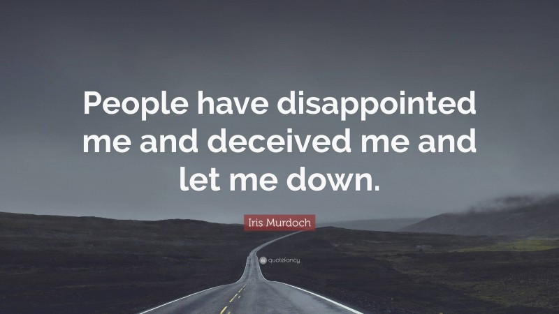 Iris Murdoch Quote: “People have disappointed me and deceived me and let me down.”