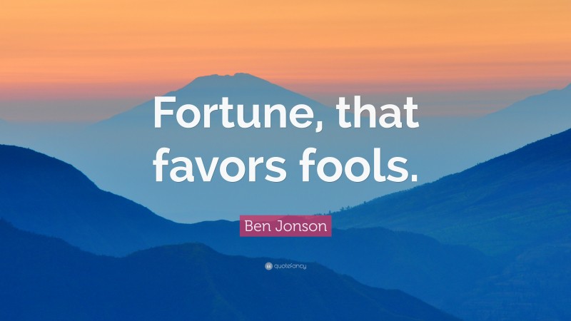 Ben Jonson Quote: “Fortune, that favors fools.”