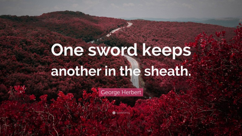 George Herbert Quote: “One sword keeps another in the sheath.”