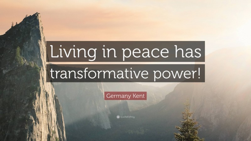 Germany Kent Quote: “Living in peace has transformative power!”