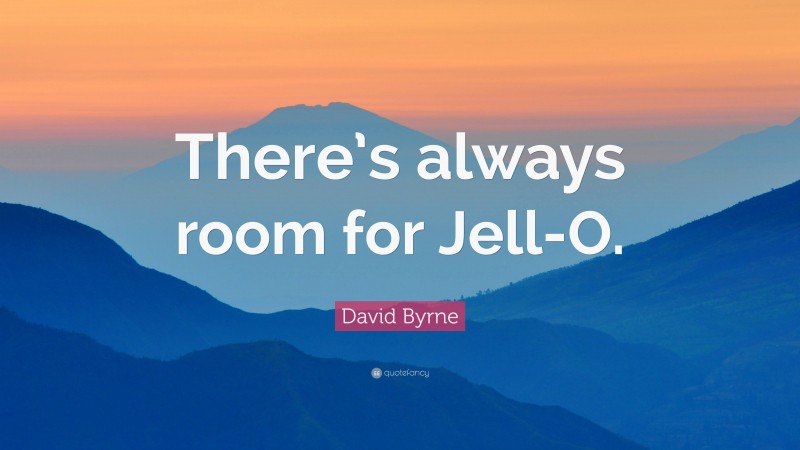 David Byrne Quote: “There’s always room for Jell-O.”