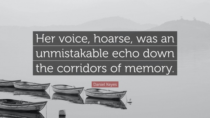 Daniel Keyes Quote: “Her voice, hoarse, was an unmistakable echo down the corridors of memory.”