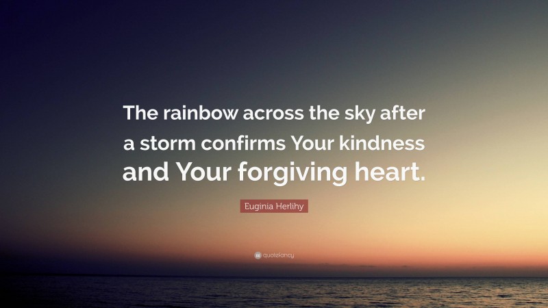 Euginia Herlihy Quote: “The rainbow across the sky after a storm confirms Your kindness and Your forgiving heart.”