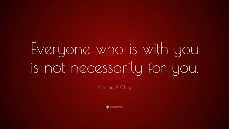 Connie R. Clay Quote: “Everyone who is with you is not necessarily for you.”