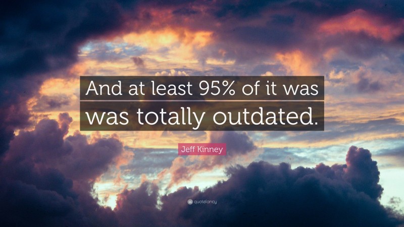 Jeff Kinney Quote: “And at least 95% of it was was totally outdated.”