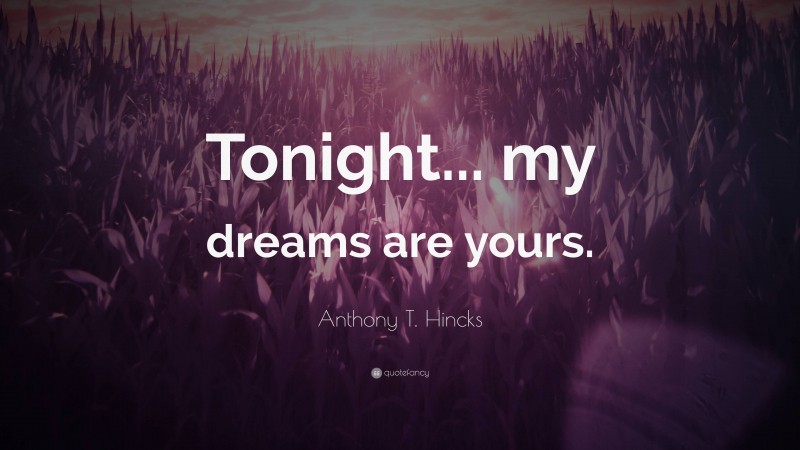 Anthony T. Hincks Quote: “Tonight... my dreams are yours.”