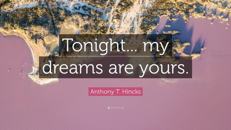 Anthony T. Hincks Quote: “Tonight... my dreams are yours.”