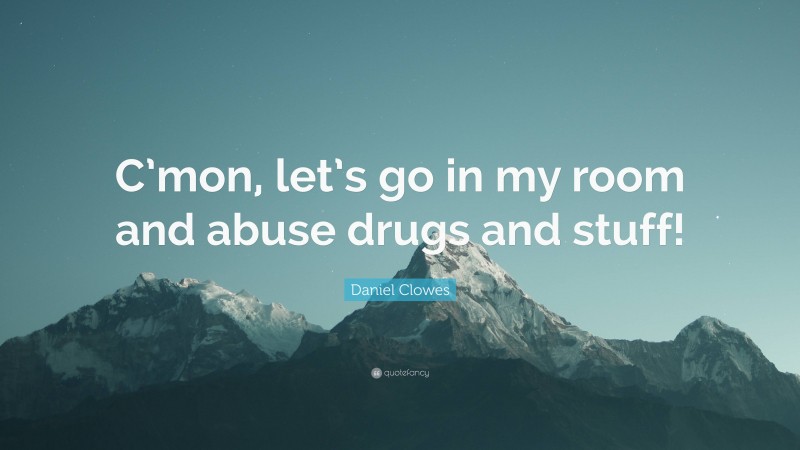 Daniel Clowes Quote: “C’mon, let’s go in my room and abuse drugs and stuff!”