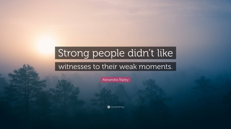 Alexandra Ripley Quote: “Strong people didn’t like witnesses to their weak moments.”