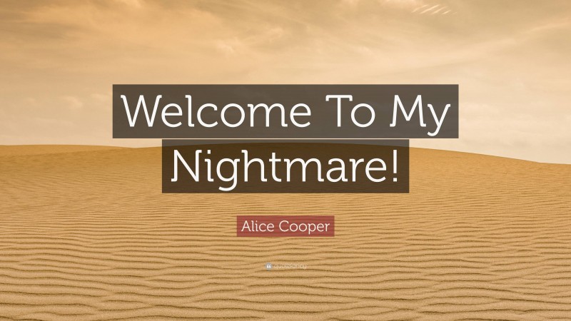 Alice Cooper Quote: “Welcome To My Nightmare!”