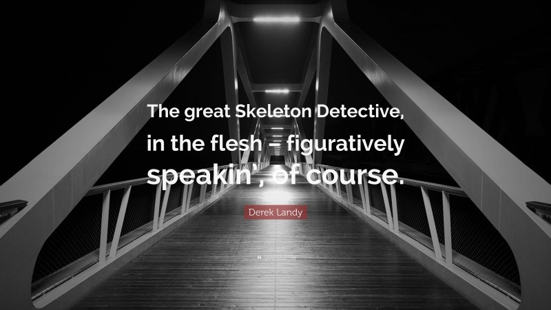 Derek Landy Quote: “The great Skeleton Detective, in the flesh – figuratively speakin’, of course.”