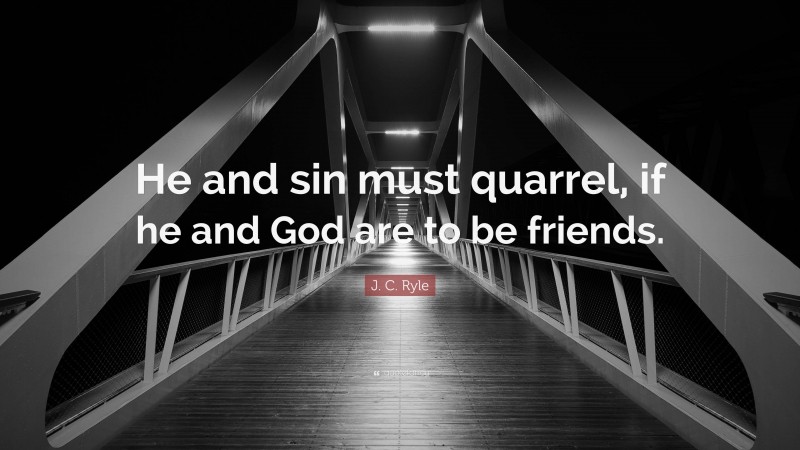 J. C. Ryle Quote: “He and sin must quarrel, if he and God are to be friends.”