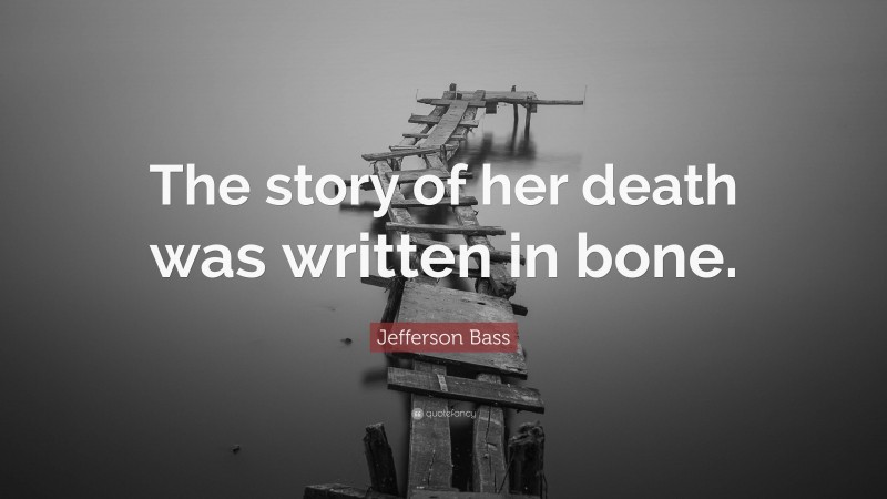 Jefferson Bass Quote: “The story of her death was written in bone.”