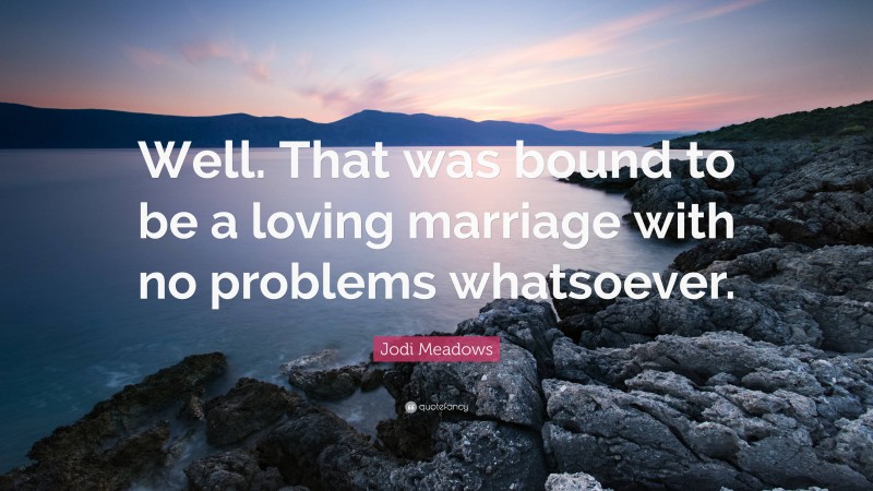 Jodi Meadows Quote: “Well. That was bound to be a loving marriage with no problems whatsoever.”