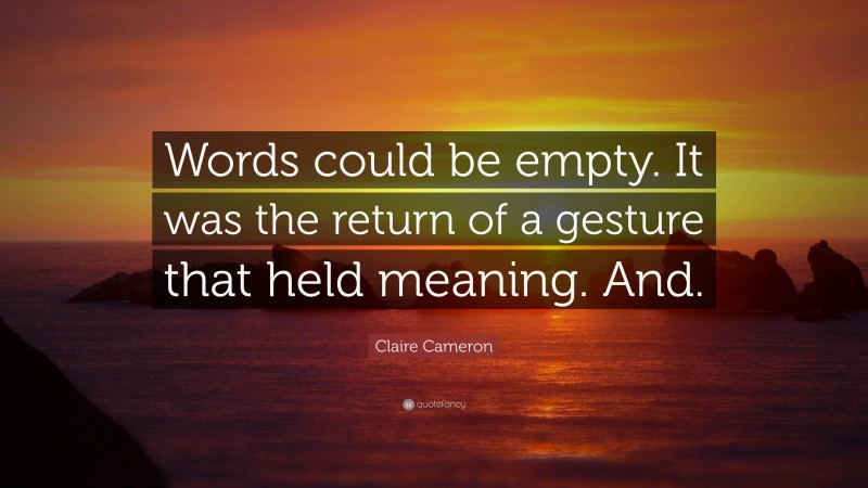 Claire Cameron Quote: “Words could be empty. It was the return of a gesture that held meaning. And.”