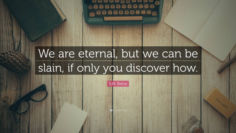 S.M. Reine Quote: “We are eternal, but we can be slain, if only you discover how.”