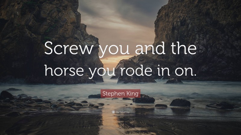 Stephen King Quote: “Screw you and the horse you rode in on.”