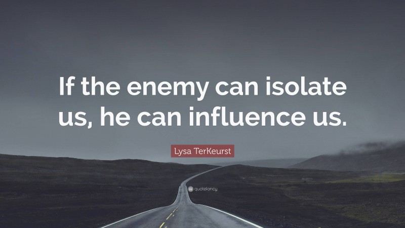 Lysa TerKeurst Quote: “If the enemy can isolate us, he can influence us.”