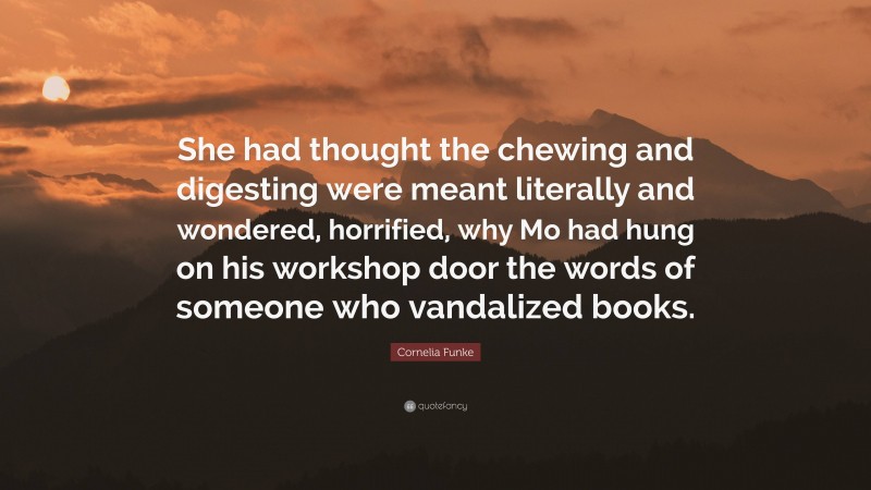 Cornelia Funke Quote: “She had thought the chewing and digesting were meant literally and wondered, horrified, why Mo had hung on his workshop door the words of someone who vandalized books.”